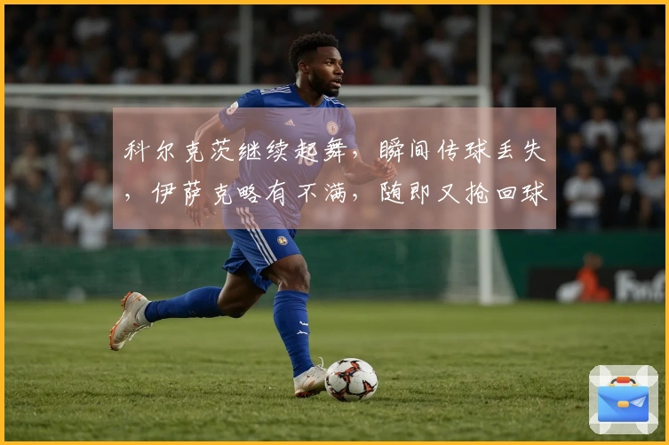 科尔克茨继续起舞，瞬间传球丢失，伊萨克略有不满，随即又抢回球权