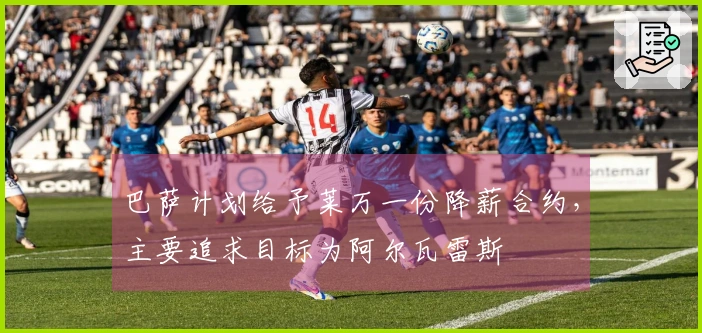 巴萨计划给予莱万一份降薪合约，主要追求目标为阿尔瓦雷斯