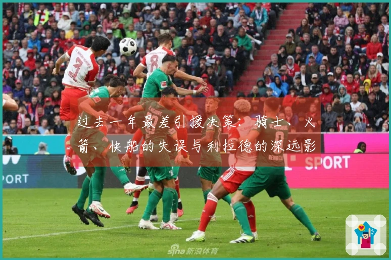 过去一年最差引援决策：骑士、火箭、快船的失误与利拉德的深远影响