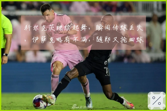 科尔克茨继续起舞，瞬间传球丢失，伊萨克略有不满，随即又抢回球权