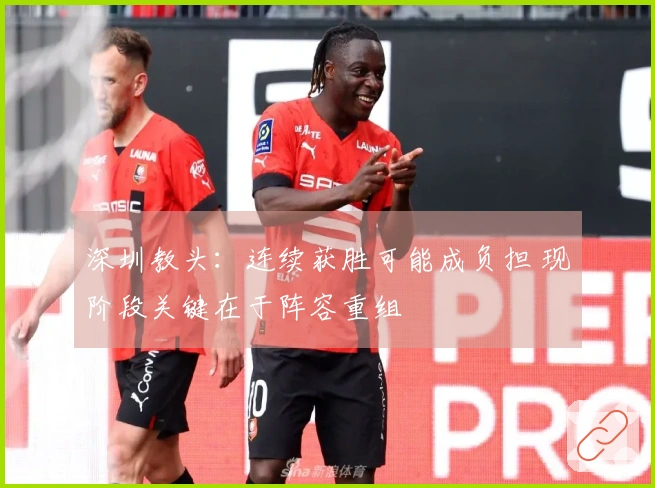 深圳教头：连续获胜可能成负担 现阶段关键在于阵容重组