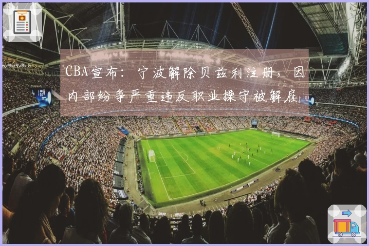 CBA宣布：宁波解除贝兹利注册，因内部纷争严重违反职业操守被解雇