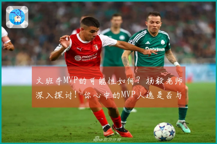 文班夺MVP的可能性如何？杨毅老师深入探讨！你心中的MVP人选是否与他一致？