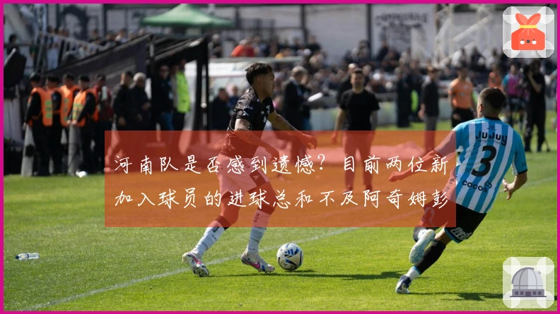 河南队是否感到遗憾？目前两位新加入球员的进球总和不及阿奇姆彭个人所进。