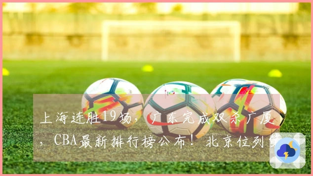 上海连胜19场，广东完成双杀广厦，CBA最新排行榜公布！北京位列第四