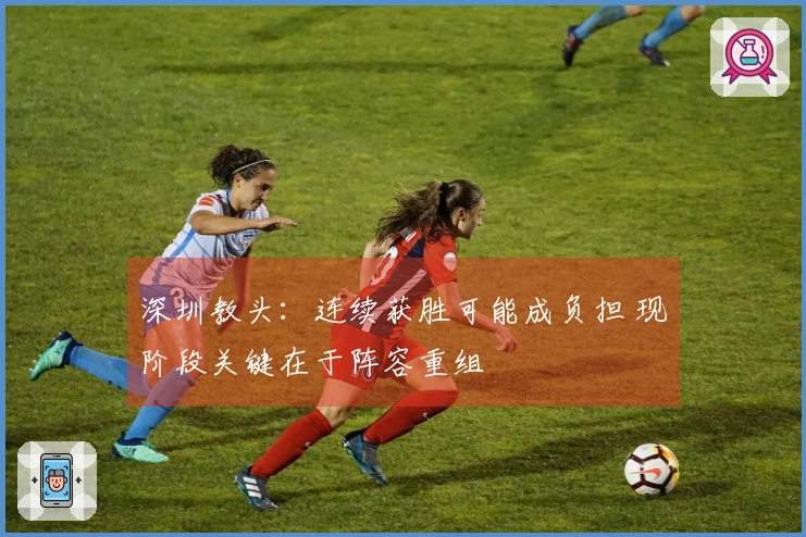 深圳教头：连续获胜可能成负担 现阶段关键在于阵容重组