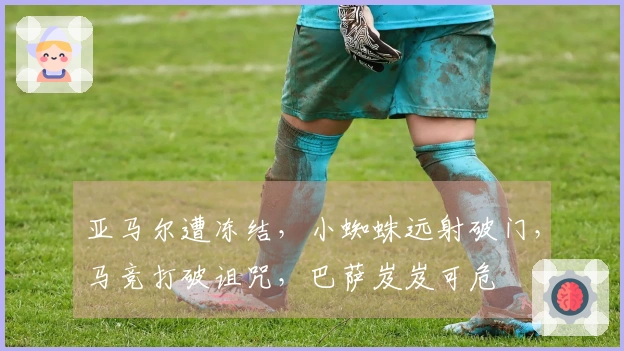 亚马尔遭冻结，小蜘蛛远射破门，马竞打破诅咒，巴萨岌岌可危