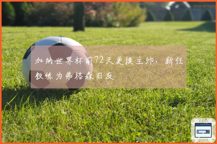 加纳世界杯前72天更换主帅，新任教练为弗格森旧友
