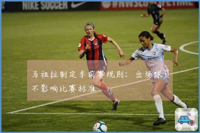 马祖拉制定季前赛规则：出场球员不影响比赛标准