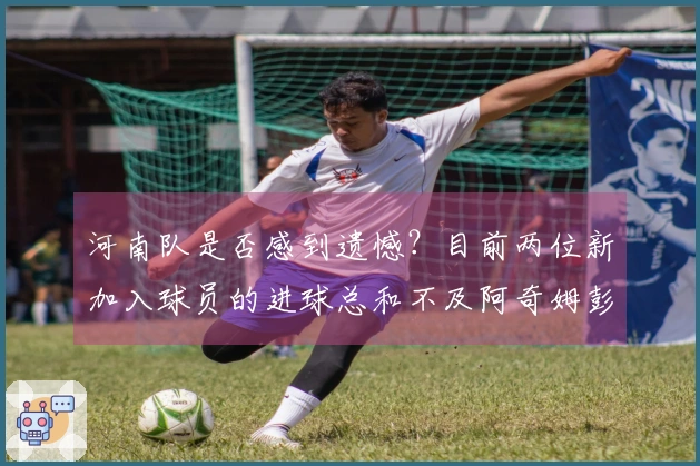 河南队是否感到遗憾？目前两位新加入球员的进球总和不及阿奇姆彭个人所进。